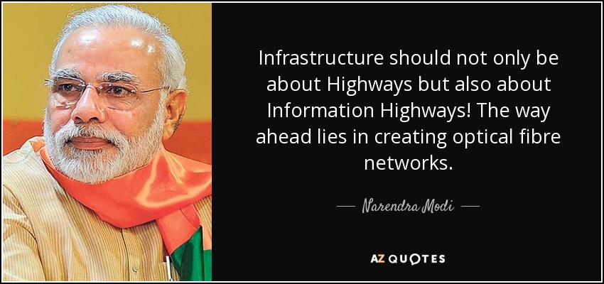 Infrastructure should not only be about Highways but also about Information Highways! The way ahead lies in creating optical fibre networks. - Narendra Modi