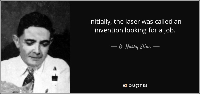 Initially, the laser was called an invention looking for a job. - G. Harry Stine