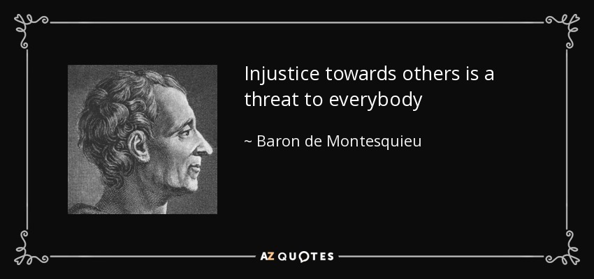 Injustice towards others is a threat to everybody - Baron de Montesquieu