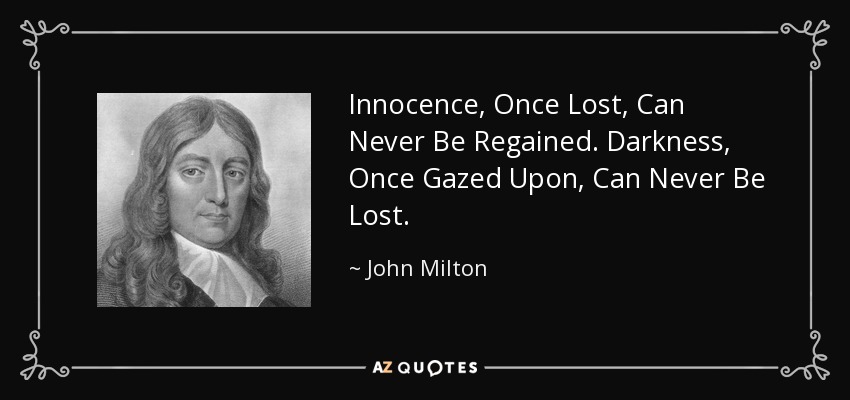 Innocence, Once Lost, Can Never Be Regained. Darkness, Once Gazed Upon, Can Never Be Lost. - John Milton