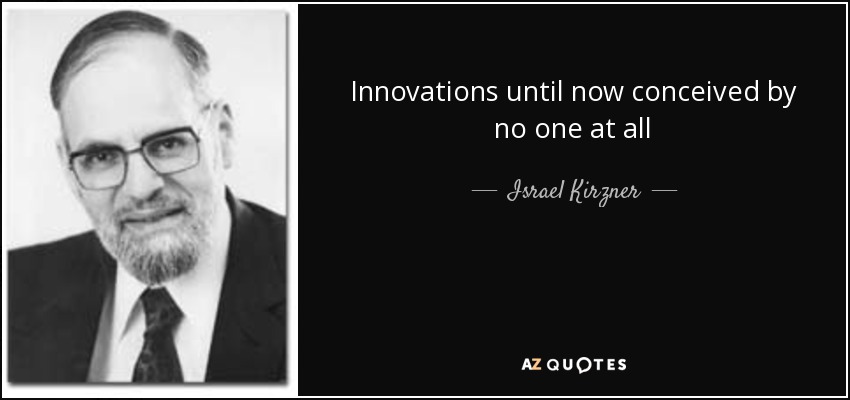 Innovations until now conceived by no one at all - Israel Kirzner