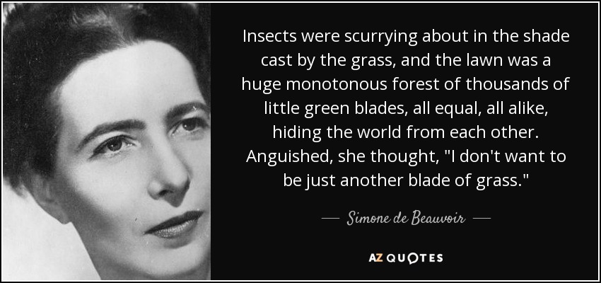 Insects were scurrying about in the shade cast by the grass, and the lawn was a huge monotonous forest of thousands of little green blades, all equal, all alike, hiding the world from each other. Anguished, she thought, 