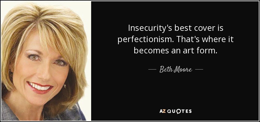 Insecurity's best cover is perfectionism. That's where it becomes an art form. - Beth Moore