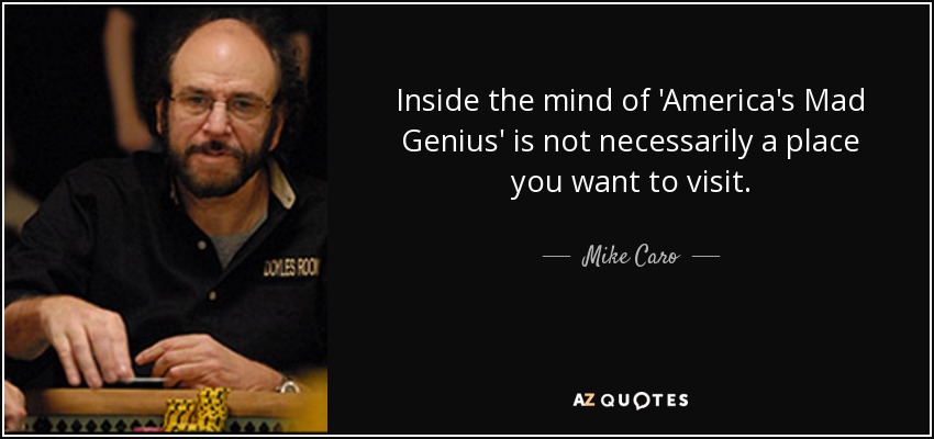 Inside the mind of 'America's Mad Genius' is not necessarily a place you want to visit. - Mike Caro