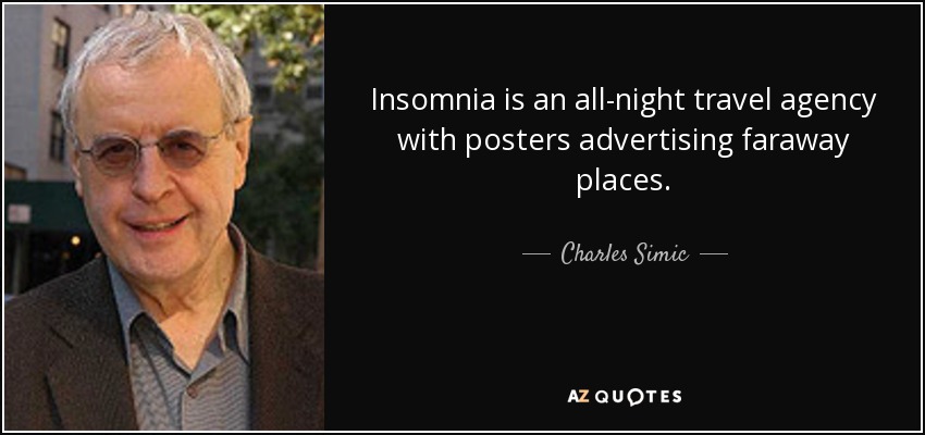 Insomnia is an all-night travel agency with posters advertising faraway places. - Charles Simic