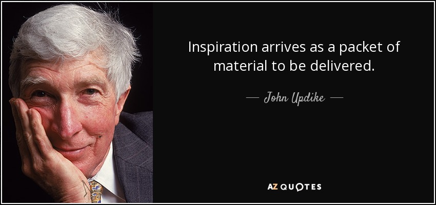 Inspiration arrives as a packet of material to be delivered. - John Updike