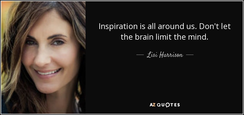 Inspiration is all around us. Don't let the brain limit the mind . - Lisi Harrison