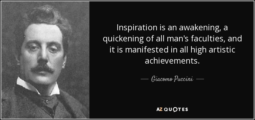 Inspiration is an awakening, a quickening of all man's faculties, and it is manifested in all high artistic achievements. - Giacomo Puccini