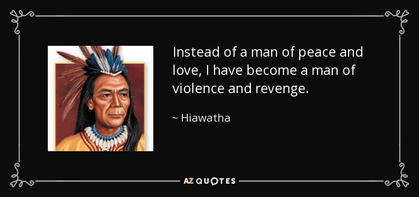 Instead of a man of peace and love, I have become a man of violence and revenge. - Hiawatha