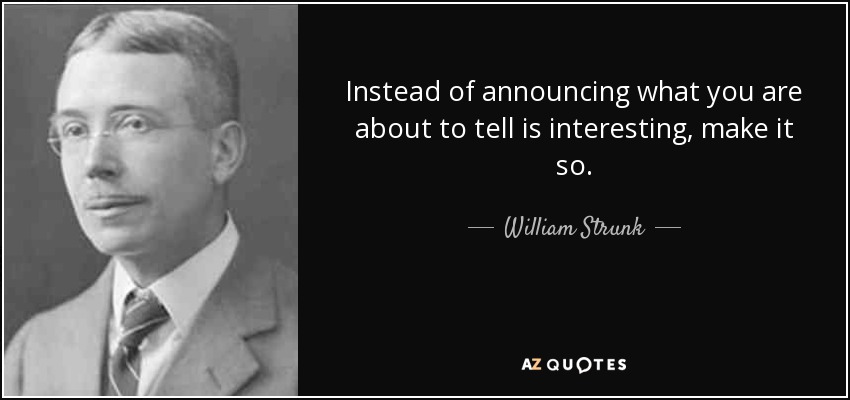 Instead of announcing what you are about to tell is interesting, make it so. - William Strunk, Jr.