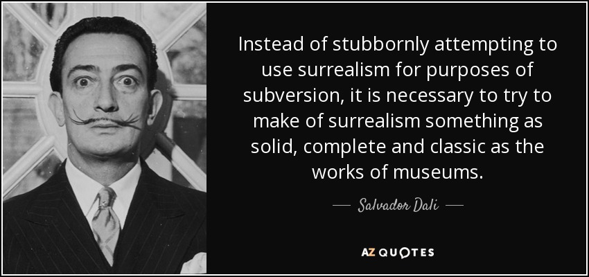 Instead of stubbornly attempting to use surrealism for purposes of subversion, it is necessary to try to make of surrealism something as solid, complete and classic as the works of museums. - Salvador Dali