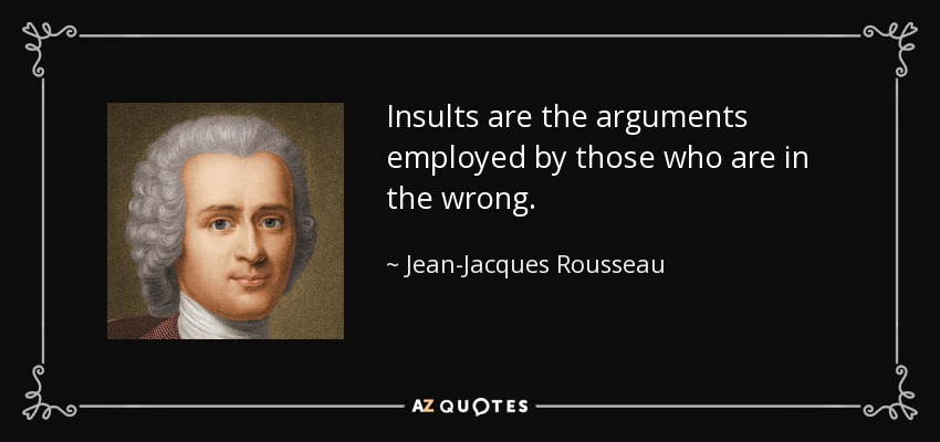 Insults are the arguments employed by those who are in the wrong. - Jean-Jacques Rousseau