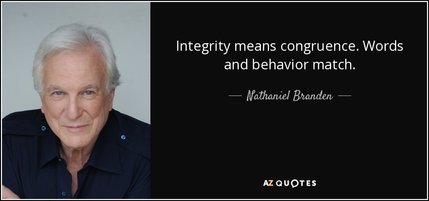 Integrity means congruence. Words and behavior match. - Nathaniel Branden