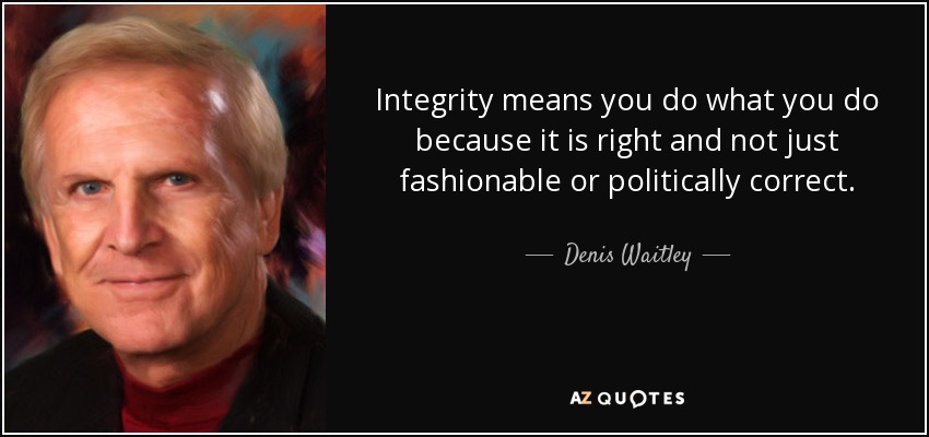 Integrity means you do what you do because it is right and not just fashionable or politically correct. - Denis Waitley