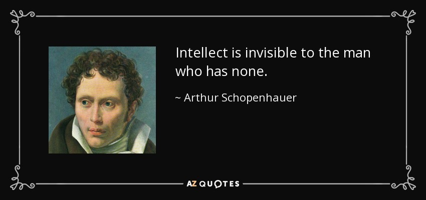 Intellect is invisible to the man who has none. - Arthur Schopenhauer