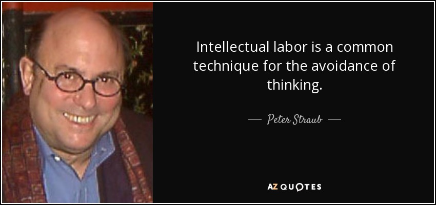 Intellectual labor is a common technique for the avoidance of thinking. - Peter Straub