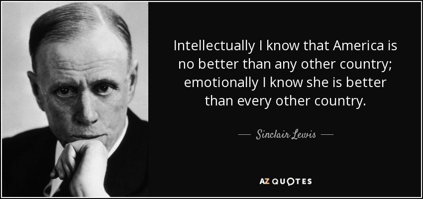 Intellectually I know that America is no better than any other country; emotionally I know she is better than every other country. - Sinclair Lewis