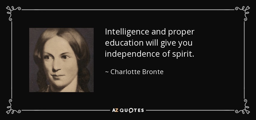Intelligence and proper education will give you independence of spirit. - Charlotte Bronte