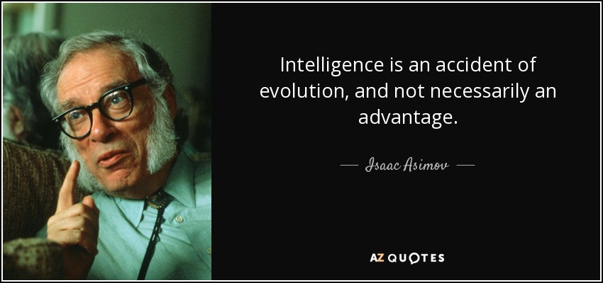 Intelligence is an accident of evolution, and not necessarily an advantage. - Isaac Asimov