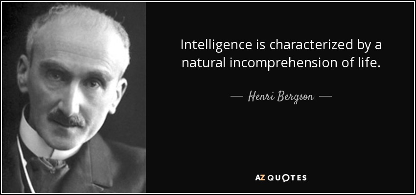 Intelligence is characterized by a natural incomprehension of life. - Henri Bergson