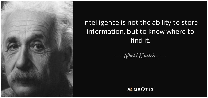 Intelligence is not the ability to store information, but to know where to find it. - Albert Einstein
