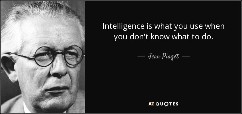 Intelligence is what you use when you don't know what to do. - Jean Piaget