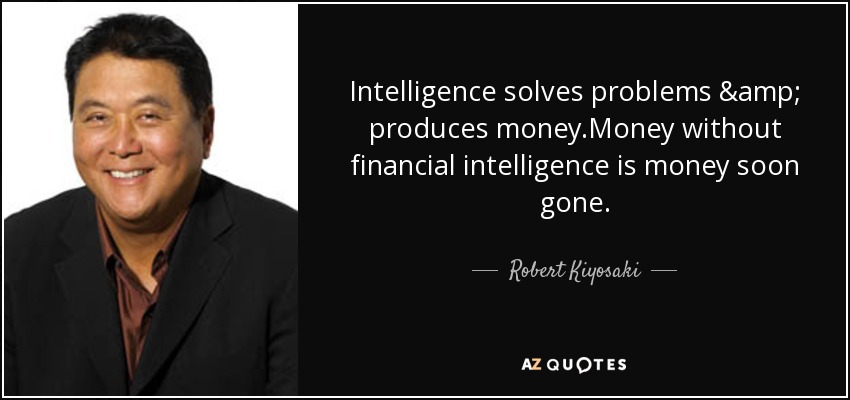 Intelligence solves problems & produces money.Money without financial intelligence is money soon gone. - Robert Kiyosaki
