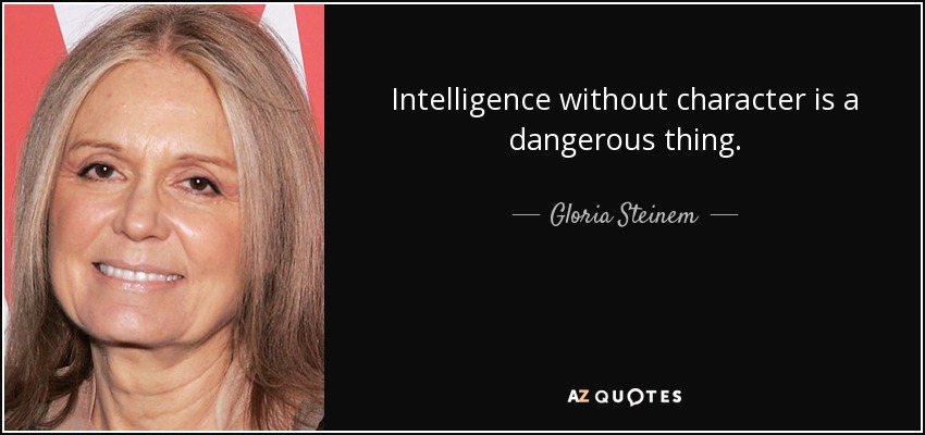 Intelligence without character is a dangerous thing. - Gloria Steinem
