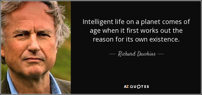 Intelligent life on a planet comes of age when it first works out the reason for its own existence. - Richard Dawkins