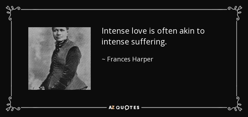 Intense love is often akin to intense suffering. - Frances Harper