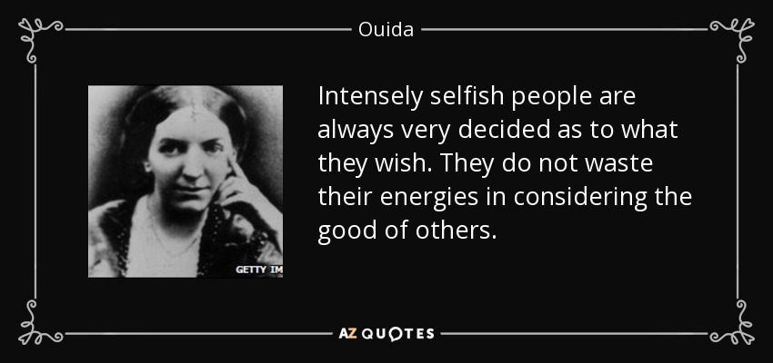 Intensely selfish people are always very decided as to what they wish. They do not waste their energies in considering the good of others. - Ouida
