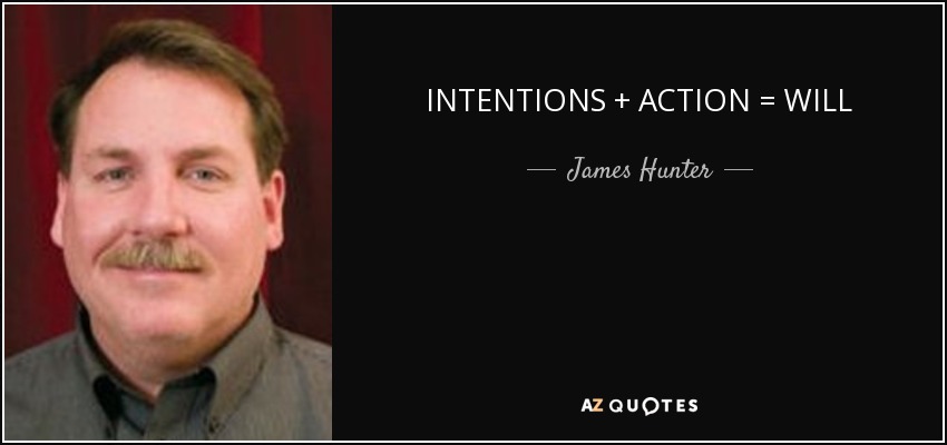 INTENTIONS + ACTION = WILL - James Hunter