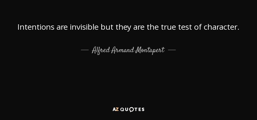 Intentions are invisible but they are the true test of character. - Alfred Armand Montapert