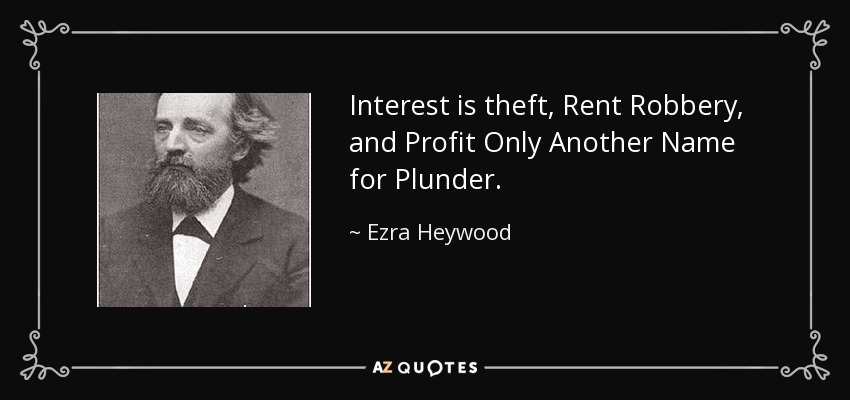 Interest is theft, Rent Robbery, and Profit Only Another Name for Plunder. - Ezra Heywood