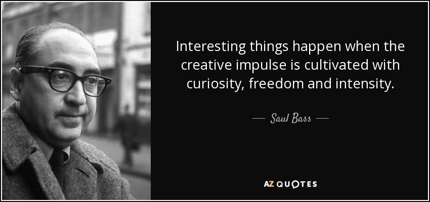 Interesting things happen when the creative impulse is cultivated with curiosity, freedom and intensity. - Saul Bass