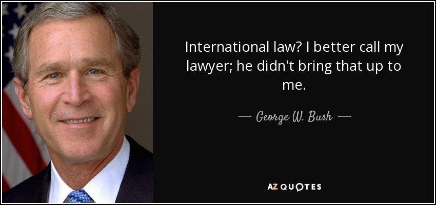 International law? I better call my lawyer; he didn't bring that up to me. - George W. Bush