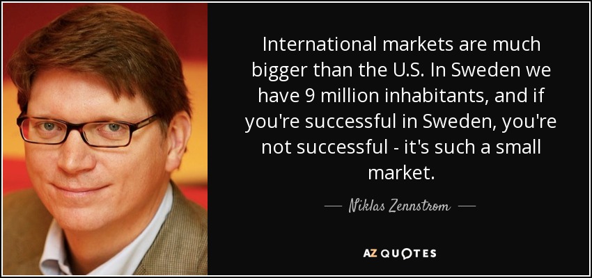 International markets are much bigger than the U.S. In Sweden we have 9 million inhabitants, and if you're successful in Sweden, you're not successful - it's such a small market. - Niklas Zennstrom