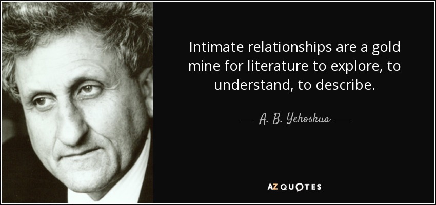 Intimate relationships are a gold mine for literature to explore, to understand, to describe. - A. B. Yehoshua