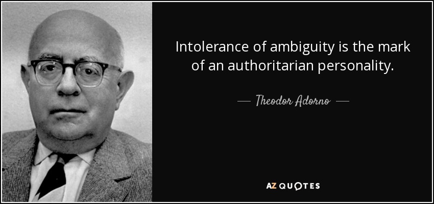 Intolerance of ambiguity is the mark of an authoritarian personality. - Theodor Adorno