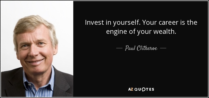 Invest in yourself. Your career is the engine of your wealth. - Paul Clitheroe
