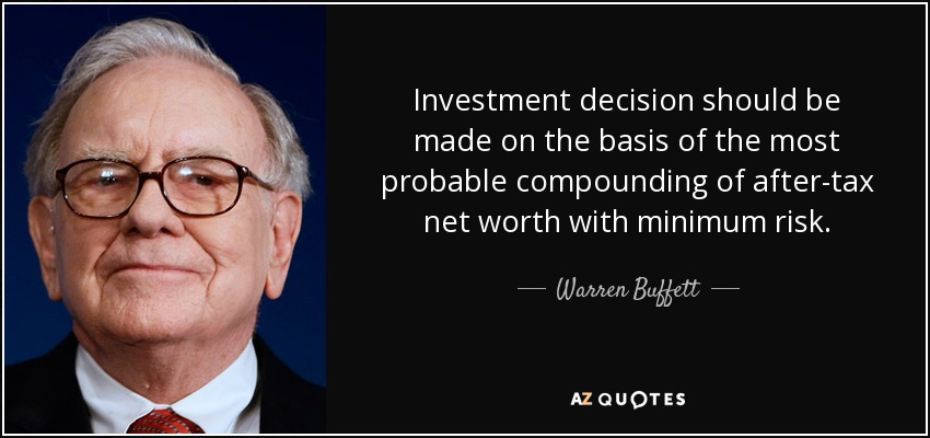 Investment decision should be made on the basis of the most probable compounding of after-tax net worth with minimum risk. - Warren Buffett