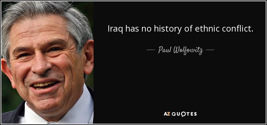 Iraq has no history of ethnic conflict. - Paul Wolfowitz