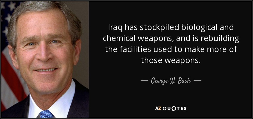 Iraq has stockpiled biological and chemical weapons, and is rebuilding the facilities used to make more of those weapons. - George W. Bush