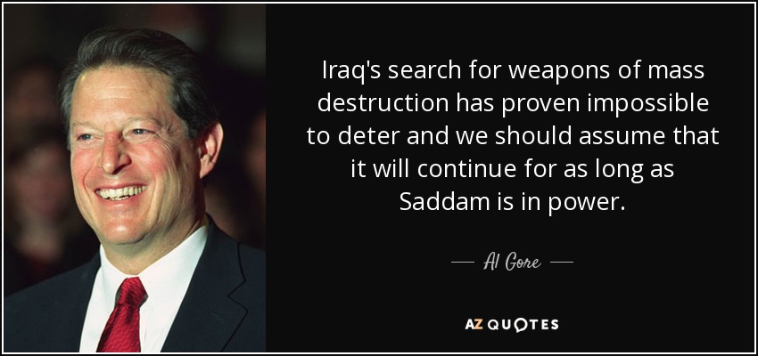 Iraq's search for weapons of mass destruction has proven impossible to deter and we should assume that it will continue for as long as Saddam is in power. - Al Gore