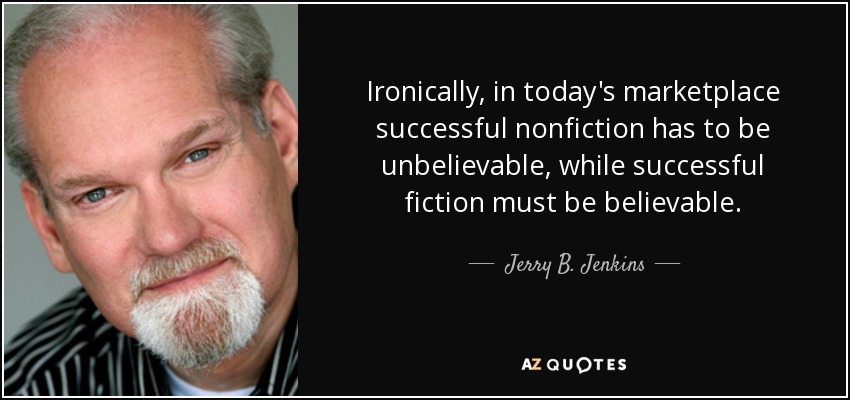 Ironically, in today's marketplace successful nonfiction has to be unbelievable, while successful fiction must be believable. - Jerry B. Jenkins
