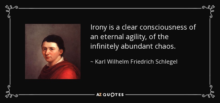 Irony is a clear consciousness of an eternal agility, of the infinitely abundant chaos. - Karl Wilhelm Friedrich Schlegel