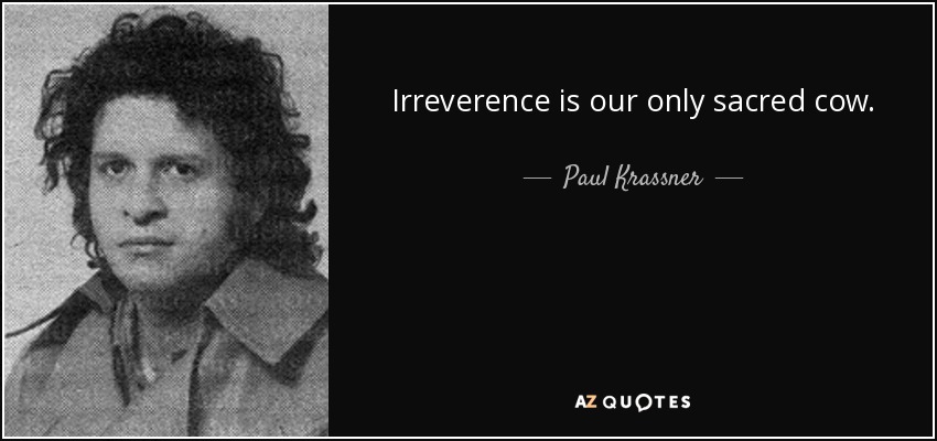 Irreverence is our only sacred cow. - Paul Krassner