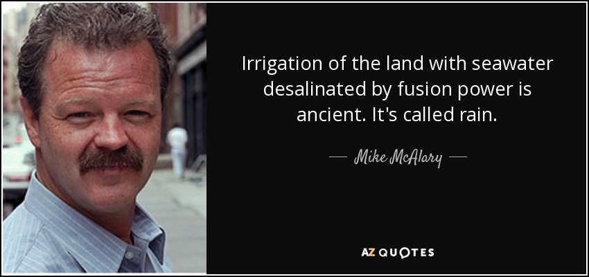 Irrigation of the land with seawater desalinated by fusion power is ancient. It's called rain. - Mike McAlary