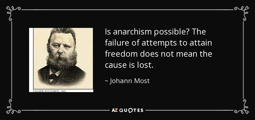 Is anarchism possible? The failure of attempts to attain freedom does not mean the cause is lost. - Johann Most