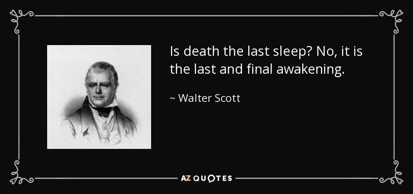 Is death the last sleep? No, it is the last and final awakening. - Walter Scott